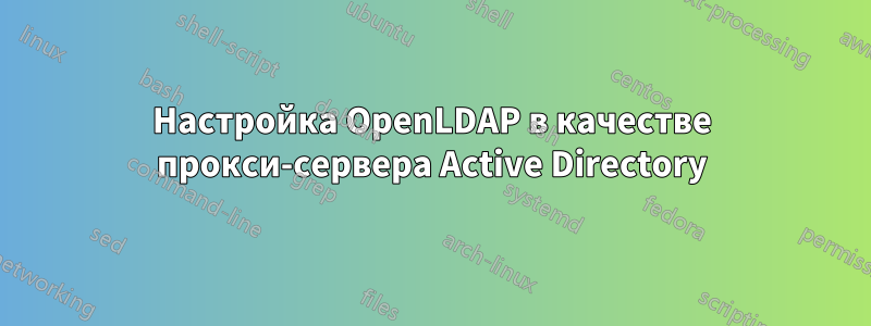Настройка OpenLDAP в качестве прокси-сервера Active Directory