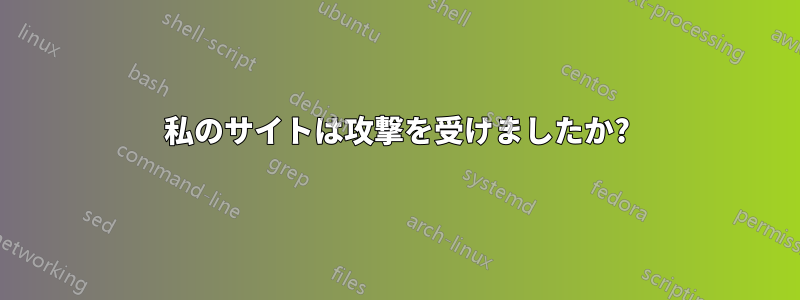 私のサイトは攻撃を受けましたか?