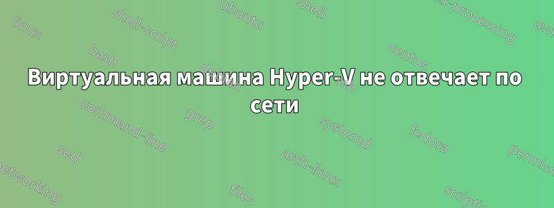 Виртуальная машина Hyper-V не отвечает по сети
