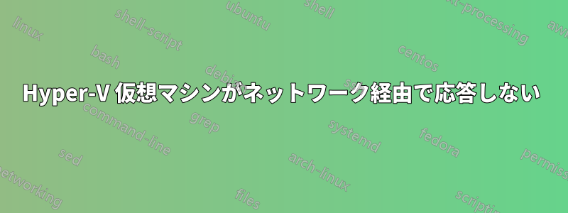 Hyper-V 仮想マシンがネットワーク経由で応答しない