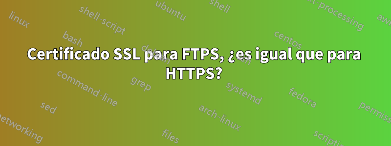 Certificado SSL para FTPS, ¿es igual que para HTTPS?