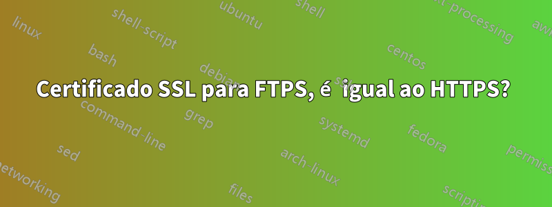 Certificado SSL para FTPS, é igual ao HTTPS?