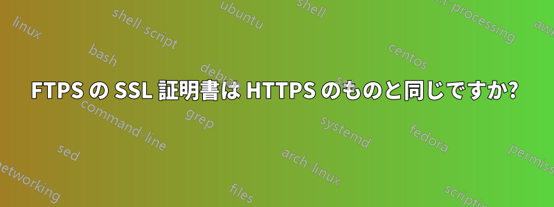 FTPS の SSL 証明書は HTTPS のものと同じですか?