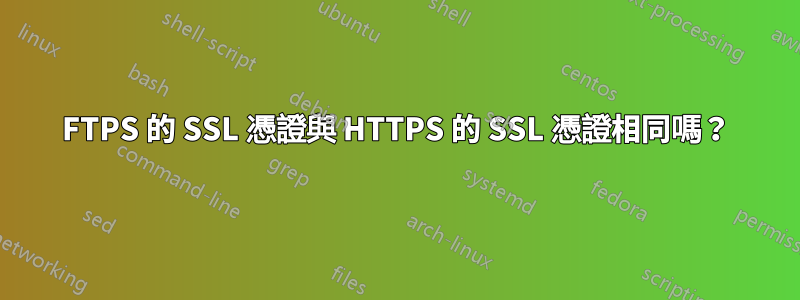 FTPS 的 SSL 憑證與 HTTPS 的 SSL 憑證相同嗎？