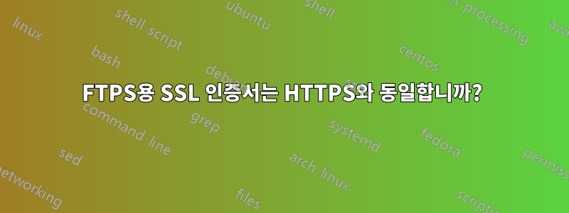 FTPS용 SSL 인증서는 HTTPS와 동일합니까?