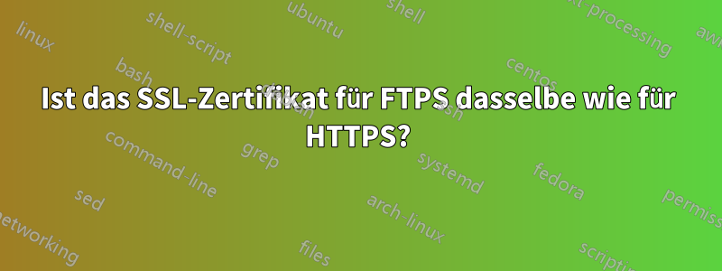 Ist das SSL-Zertifikat für FTPS dasselbe wie für HTTPS?