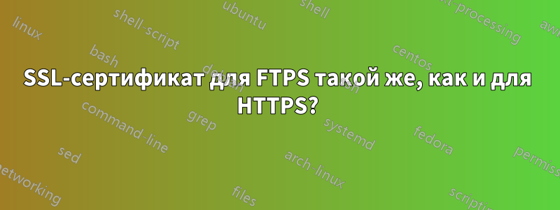 SSL-сертификат для FTPS такой же, как и для HTTPS?