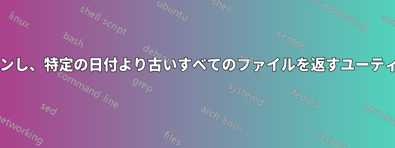 選択した場所をスキャンし、特定の日付より古いすべてのファイルを返すユーティリティはありますか?