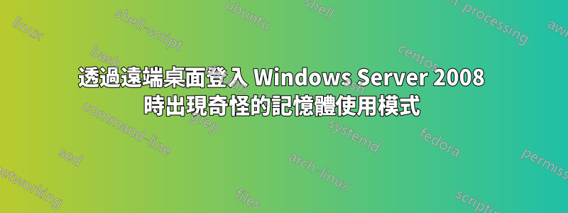 透過遠端桌面登入 Windows Server 2008 時出現奇怪的記憶體使用模式