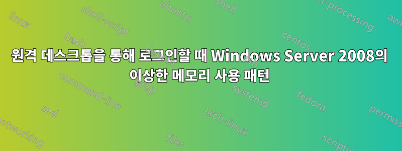 원격 데스크톱을 통해 로그인할 때 Windows Server 2008의 이상한 메모리 사용 패턴