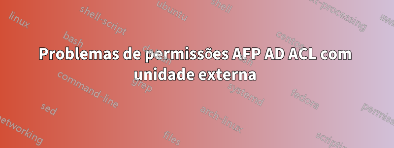 Problemas de permissões AFP AD ACL com unidade externa