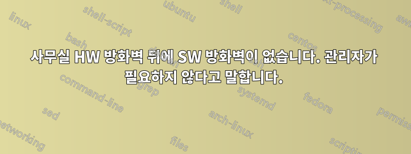사무실 HW 방화벽 뒤에 SW 방화벽이 없습니다. 관리자가 필요하지 않다고 말합니다.