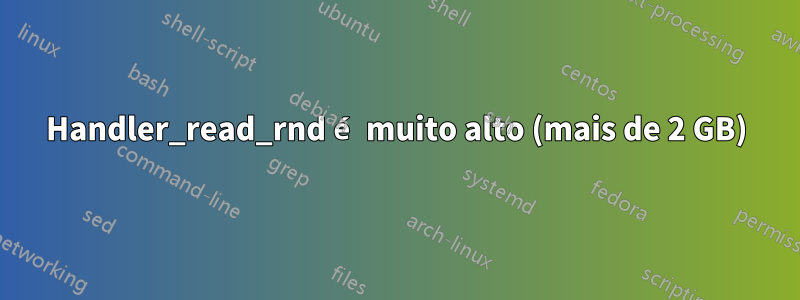 Handler_read_rnd é muito alto (mais de 2 GB)