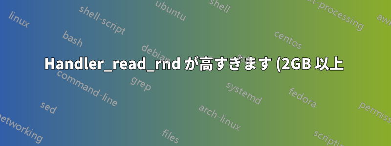 Handler_read_rnd が高すぎます (2GB 以上)