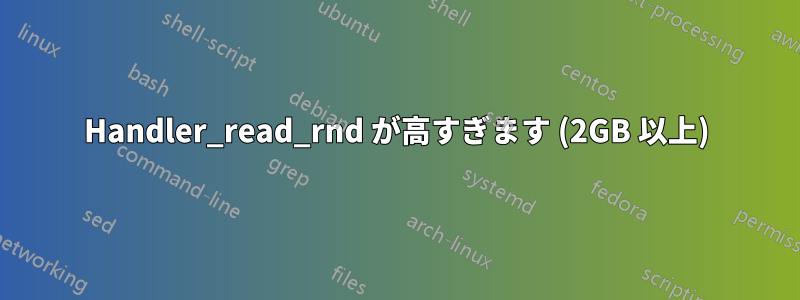 Handler_read_rnd が高すぎます (2GB 以上)
