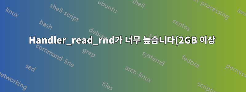 Handler_read_rnd가 너무 높습니다(2GB 이상).