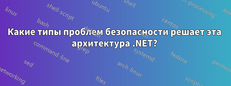 Какие типы проблем безопасности решает эта архитектура .NET?