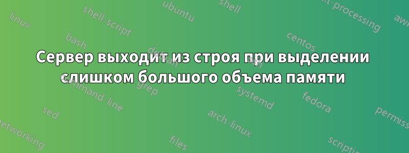 Сервер выходит из строя при выделении слишком большого объема памяти