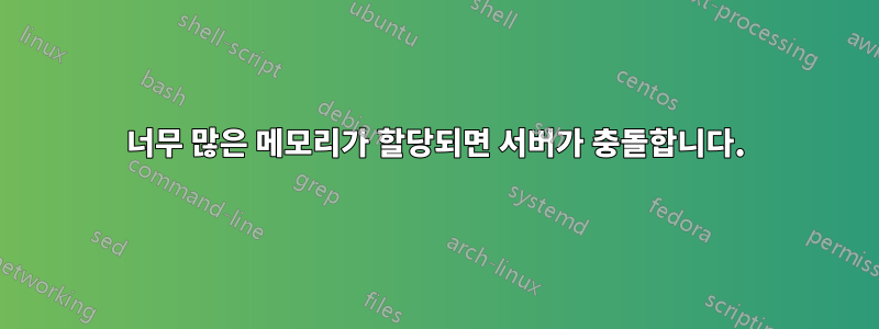 너무 많은 메모리가 할당되면 서버가 충돌합니다.