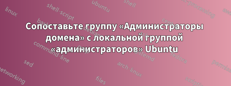 Сопоставьте группу «Администраторы домена» с локальной группой «администраторов» Ubuntu