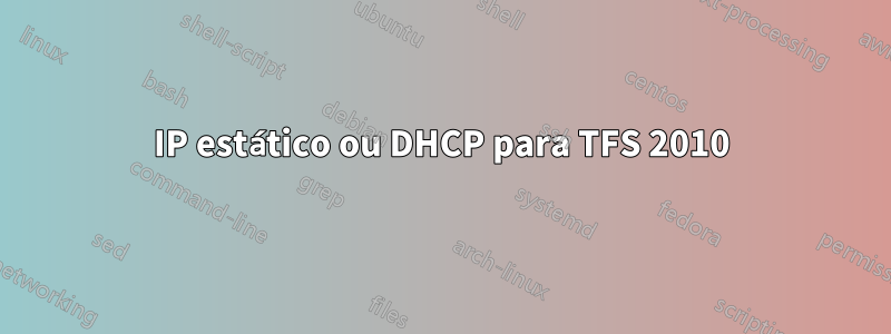 IP estático ou DHCP para TFS 2010