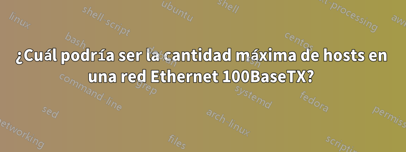 ¿Cuál podría ser la cantidad máxima de hosts en una red Ethernet 100BaseTX?