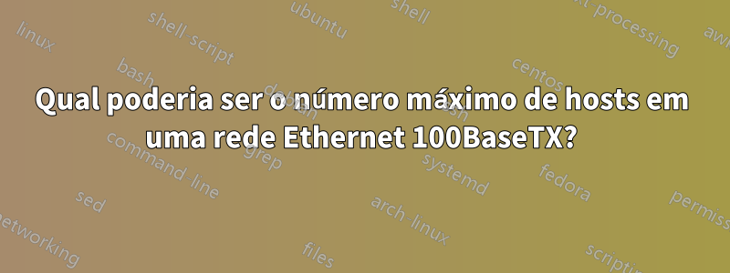 Qual poderia ser o número máximo de hosts em uma rede Ethernet 100BaseTX?