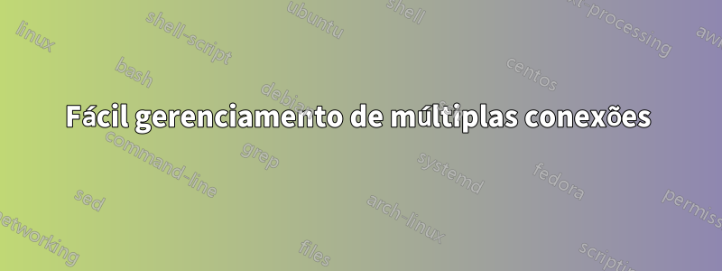 Fácil gerenciamento de múltiplas conexões