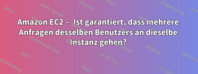 Amazon EC2 – Ist garantiert, dass mehrere Anfragen desselben Benutzers an dieselbe Instanz gehen?