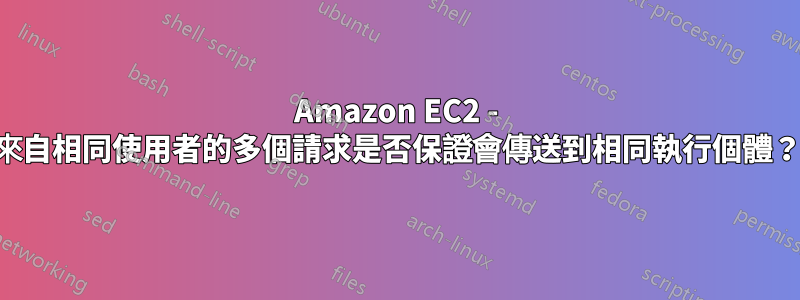 Amazon EC2 - 來自相同使用者的多個請求是否保證會傳送到相同執行個體？