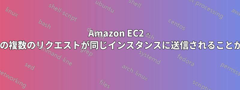 Amazon EC2 - 同じユーザーからの複数のリクエストが同じインスタンスに送信されることが保証されますか?