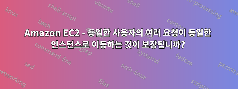 Amazon EC2 - 동일한 사용자의 여러 요청이 동일한 인스턴스로 이동하는 것이 보장됩니까?