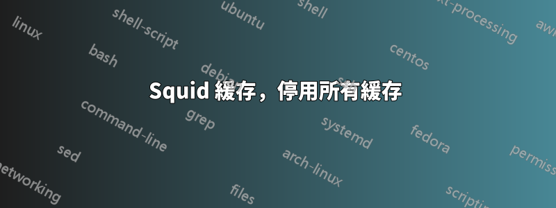 Squid 緩存，停用所有緩存