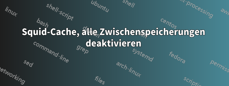 Squid-Cache, alle Zwischenspeicherungen deaktivieren