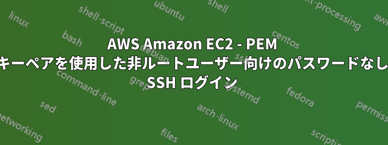 AWS Amazon EC2 - PEM キーペアを使用した非ルートユーザー向けのパスワードなし SSH ログイン
