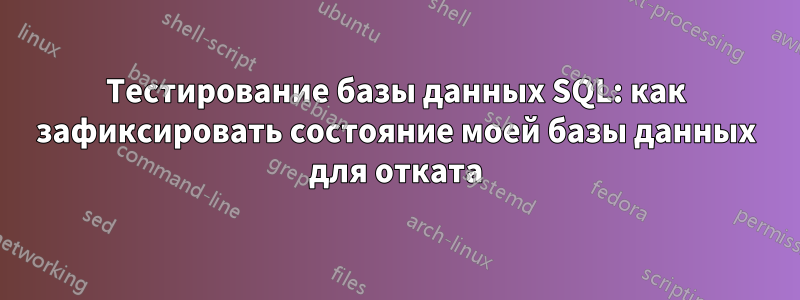 Тестирование базы данных SQL: как зафиксировать состояние моей базы данных для отката