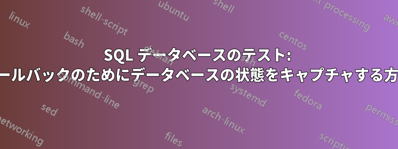 SQL データベースのテスト: ロールバックのためにデータベースの状態をキャプチャする方法