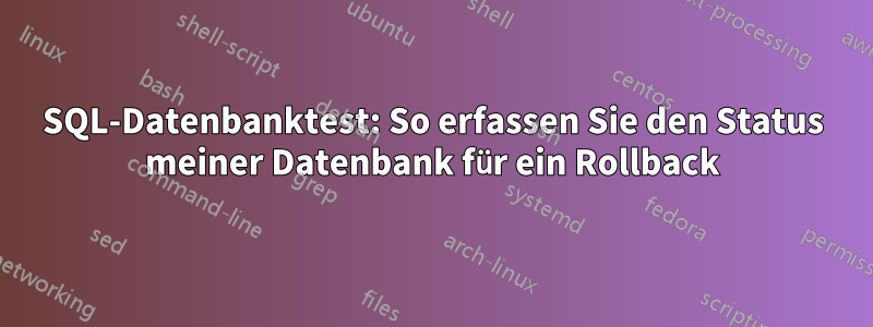 SQL-Datenbanktest: So erfassen Sie den Status meiner Datenbank für ein Rollback