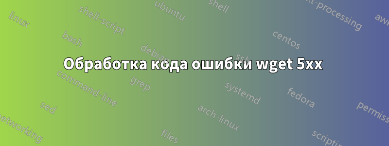 Обработка кода ошибки wget 5xx
