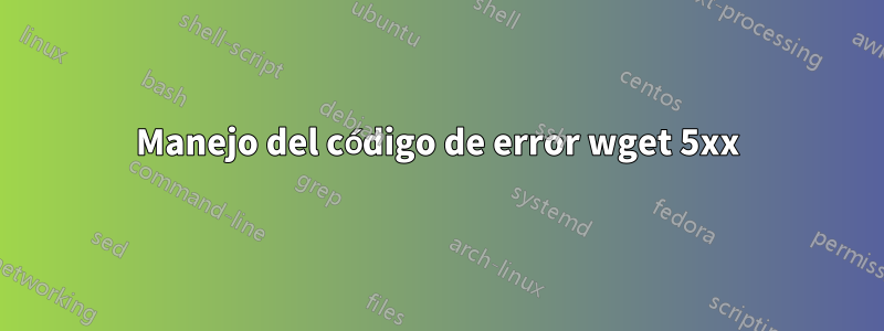 Manejo del código de error wget 5xx