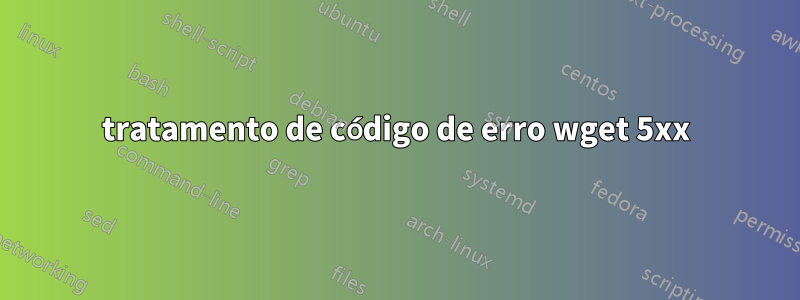 tratamento de código de erro wget 5xx