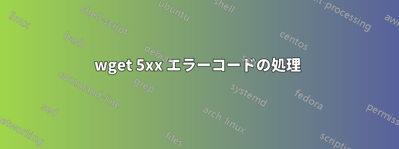 wget 5xx エラーコードの処理
