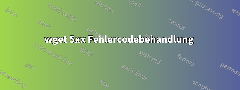 wget 5xx Fehlercodebehandlung