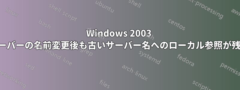Windows 2003 サーバーの名前変更後も古いサーバー名へのローカル参照が残る