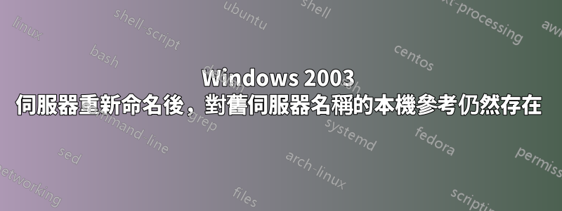 Windows 2003 伺服器重新命名後，對舊伺服器名稱的本機參考仍然存在
