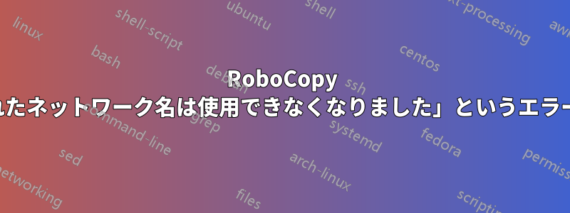 RoboCopy が「指定されたネットワーク名は使用できなくなりました」というエラーで失敗する