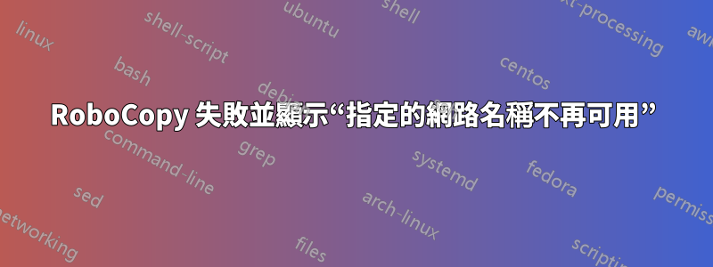 RoboCopy 失敗並顯示“指定的網路名稱不再可用”