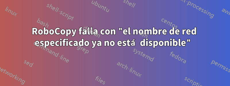 RoboCopy falla con "el nombre de red especificado ya no está disponible"