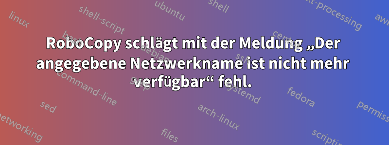 RoboCopy schlägt mit der Meldung „Der angegebene Netzwerkname ist nicht mehr verfügbar“ fehl.