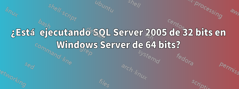 ¿Está ejecutando SQL Server 2005 de 32 bits en Windows Server de 64 bits?